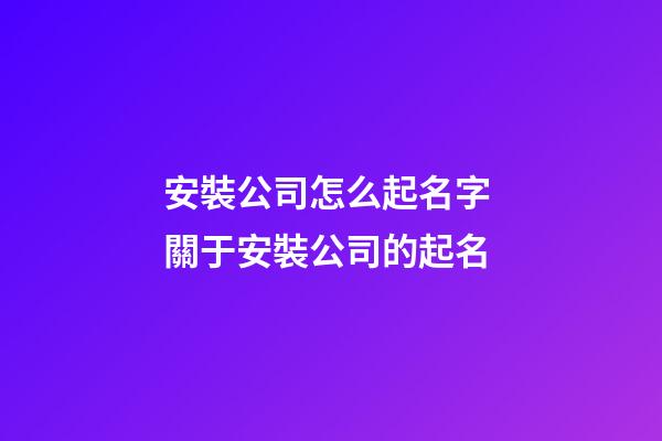 安裝公司怎么起名字 關于安裝公司的起名-第1張-公司起名-玄機派